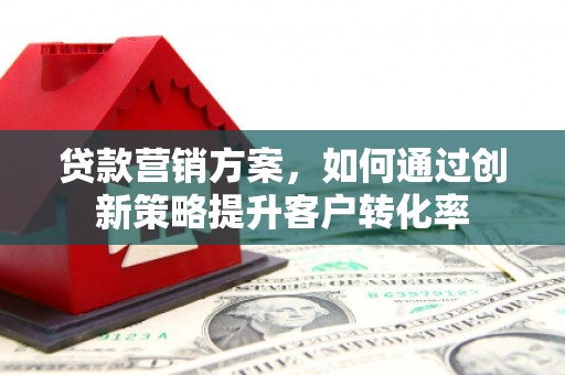 溪口贷款营销方案，如何通过创新策略提升客户转化率
