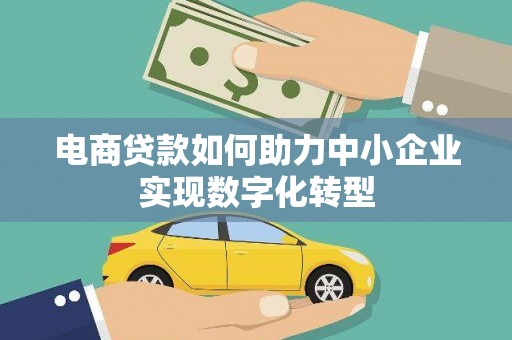 溪口电商贷款如何助力中小企业实现数字化转型