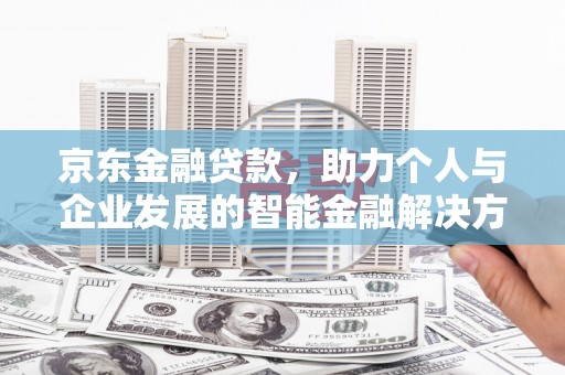 溪口京东金融贷款，助力个人与企业发展的智能金融解决方案