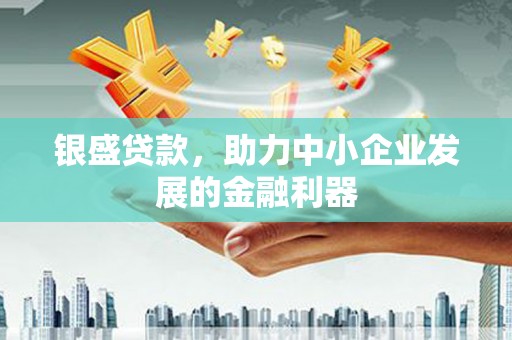 溪口银盛贷款，助力中小企业发展的金融利器