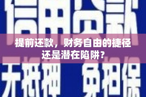 溪口提前还款，财务自由的捷径还是潜在陷阱？