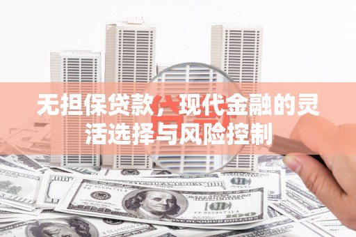 溪口无担保贷款，现代金融的灵活选择与风险控制