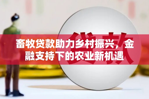 溪口畜牧贷款助力乡村振兴，金融支持下的农业新机遇