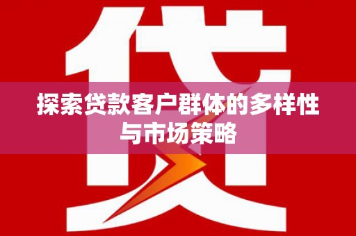 溪口探索贷款客户群体的多样性与市场策略