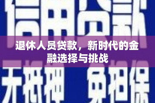 溪口退休人员贷款，新时代的金融选择与挑战