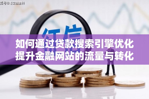 溪口如何通过贷款搜索引擎优化提升金融网站的流量与转化率