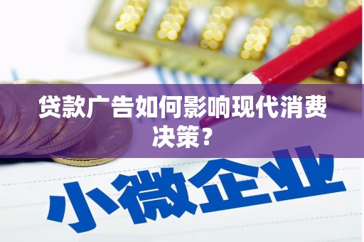 溪口贷款广告如何影响现代消费决策？