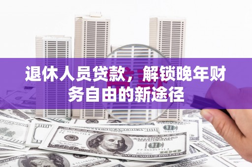 溪口退休人员贷款，解锁晚年财务自由的新途径