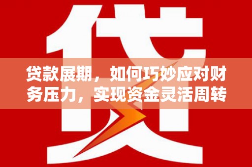 溪口贷款展期，如何巧妙应对财务压力，实现资金灵活周转