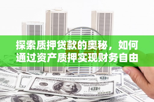 溪口探索质押贷款的奥秘，如何通过资产质押实现财务自由