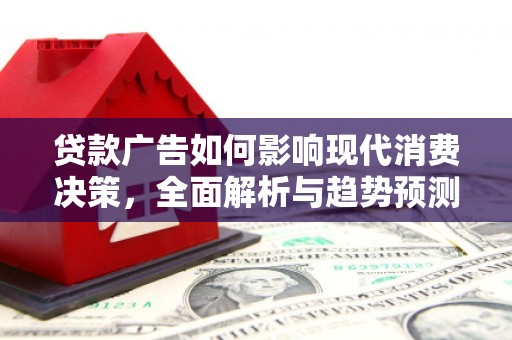 溪口贷款广告如何影响现代消费决策，全面解析与趋势预测