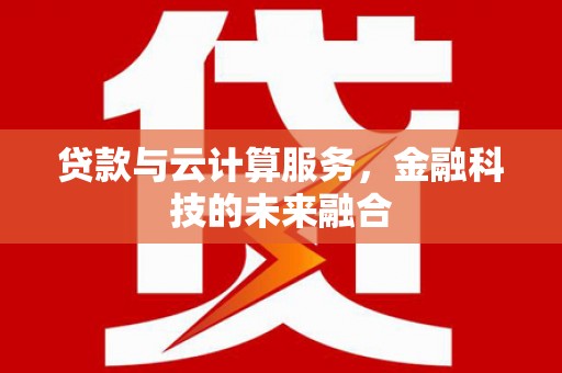 溪口贷款与云计算服务，金融科技的未来融合
