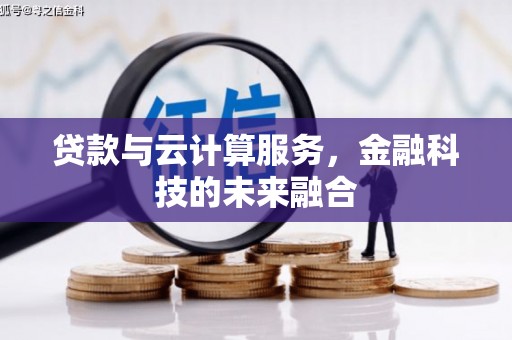 溪口贷款与云计算服务，金融科技的未来融合