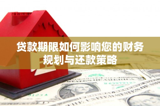 溪口贷款期限如何影响您的财务规划与还款策略