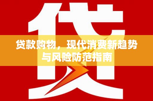 溪口贷款购物，现代消费新趋势与风险防范指南