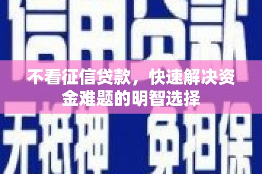 溪口不看征信贷款，快速解决资金难题的明智选择