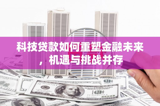 溪口科技贷款如何重塑金融未来，机遇与挑战并存