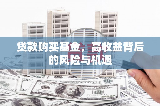 溪口贷款购买基金，高收益背后的风险与机遇