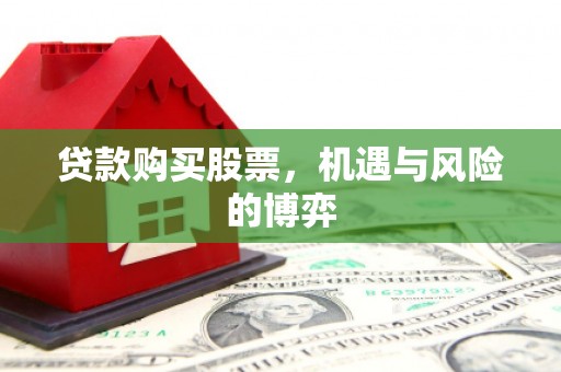 溪口贷款购买股票，机遇与风险的博弈
