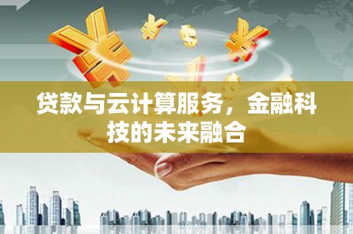 溪口贷款与云计算服务，金融科技的未来融合