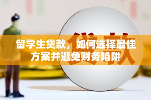 溪口留学生贷款，如何选择最佳方案并避免财务陷阱