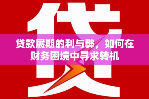 溪口贷款展期的利与弊，如何在财务困境中寻求转机