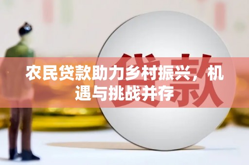 溪口农民贷款助力乡村振兴，机遇与挑战并存