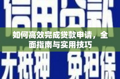 溪口如何高效完成贷款申请，全面指南与实用技巧