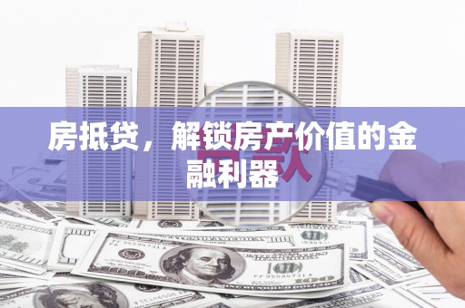 溪口房抵贷，解锁房产价值的金融利器