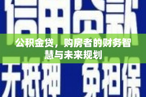 溪口公积金贷，购房者的财务智慧与未来规划