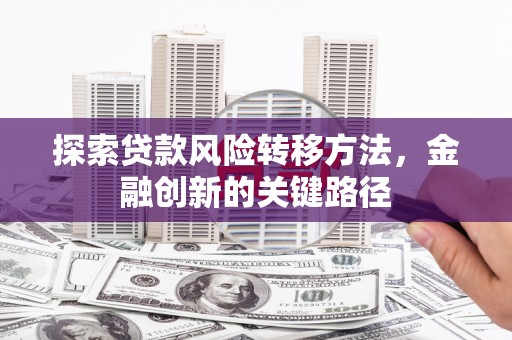 溪口探索贷款风险转移方法，金融创新的关键路径