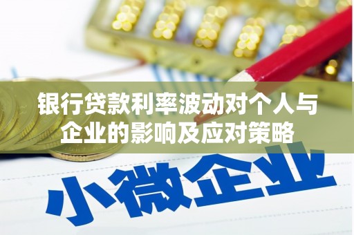 溪口银行贷款利率波动对个人与企业的影响及应对策略