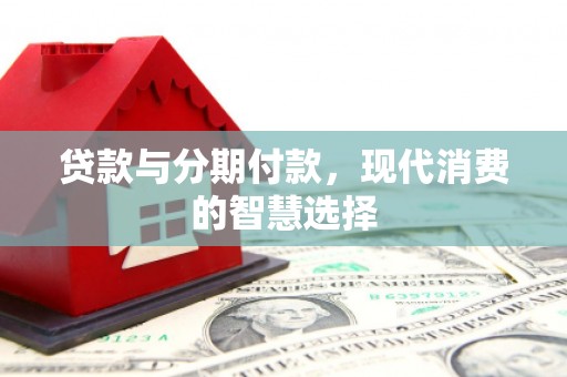 溪口贷款与分期付款，现代消费的智慧选择