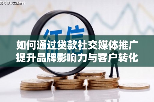溪口如何通过贷款社交媒体推广提升品牌影响力与客户转化率