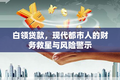 溪口白领贷款，现代都市人的财务救星与风险警示