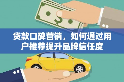 溪口贷款口碑营销，如何通过用户推荐提升品牌信任度