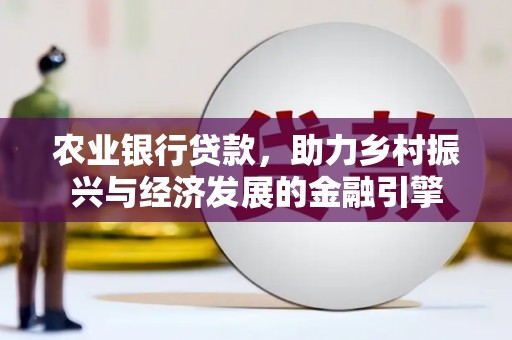 溪口农业银行贷款，助力乡村振兴与经济发展的金融引擎