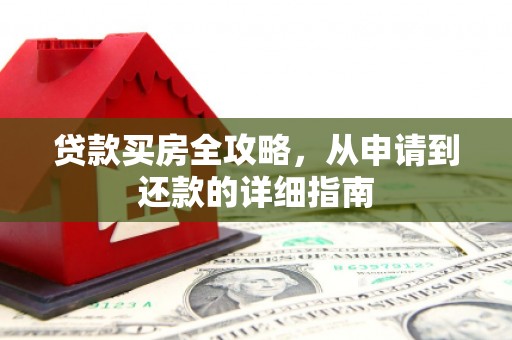 溪口贷款买房全攻略，从申请到还款的详细指南
