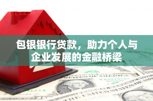 溪口包银银行贷款，助力个人与企业发展的金融桥梁
