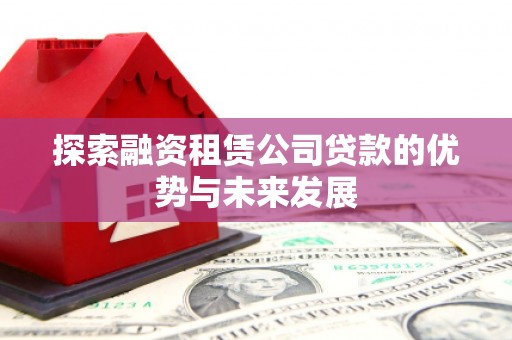 溪口探索融资租赁公司贷款的优势与未来发展