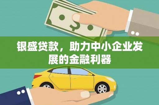 溪口银盛贷款，助力中小企业发展的金融利器