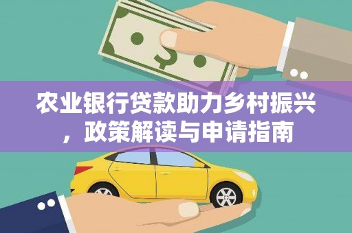 溪口农业银行贷款助力乡村振兴，政策解读与申请指南