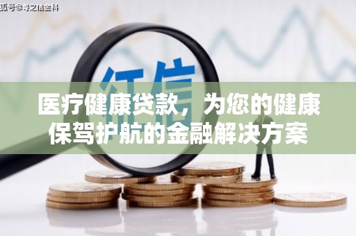 溪口医疗健康贷款，为您的健康保驾护航的金融解决方案