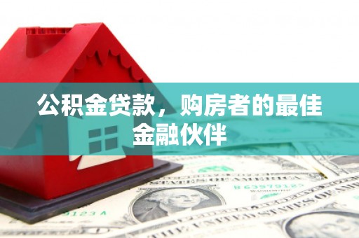 溪口公积金贷款，购房者的最佳金融伙伴