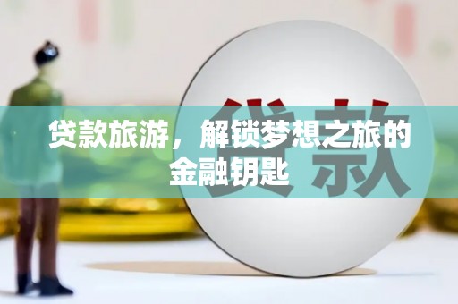 溪口贷款旅游，解锁梦想之旅的金融钥匙