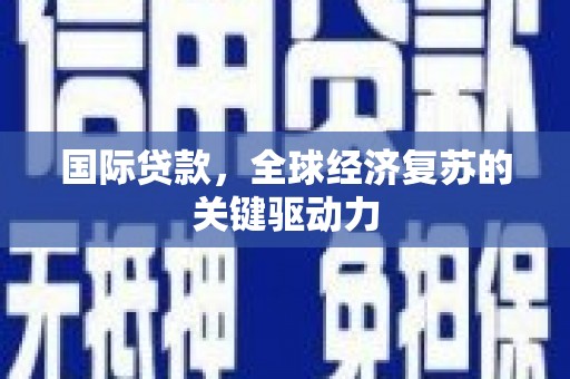 溪口国际贷款，全球经济复苏的关键驱动力
