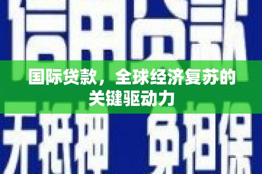 溪口国际贷款，全球经济复苏的关键驱动力