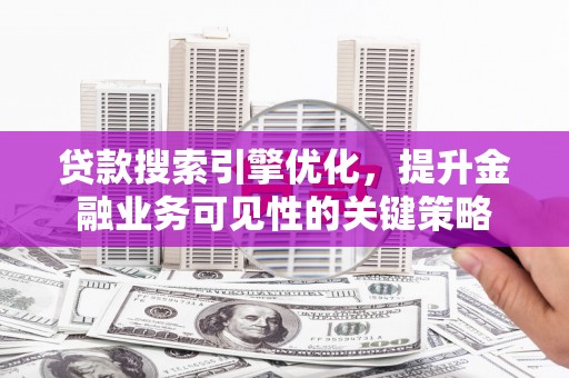 溪口贷款搜索引擎优化，提升金融业务可见性的关键策略