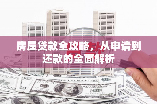 溪口房屋贷款全攻略，从申请到还款的全面解析