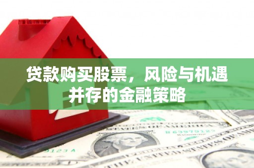 溪口贷款购买股票，风险与机遇并存的金融策略
